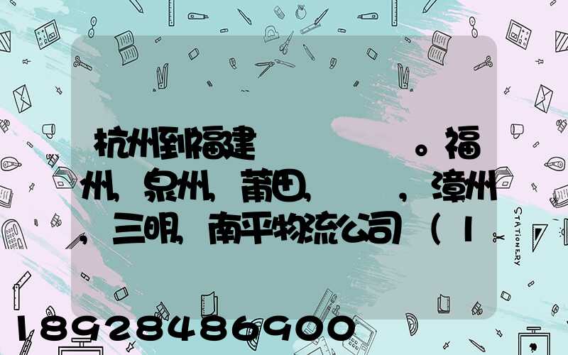 杭州到福建。福州,泉州,莆田,廈門,漳州,三明,南平物流公司聯(lián)系。。
